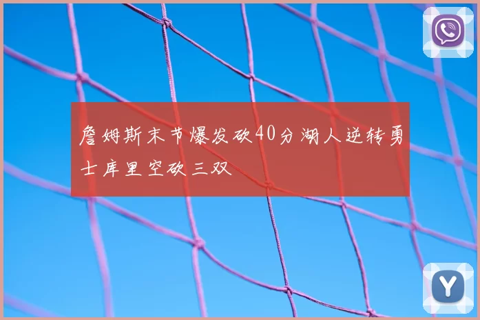 詹姆斯末节爆发砍40分湖人逆转勇士库里空砍三双