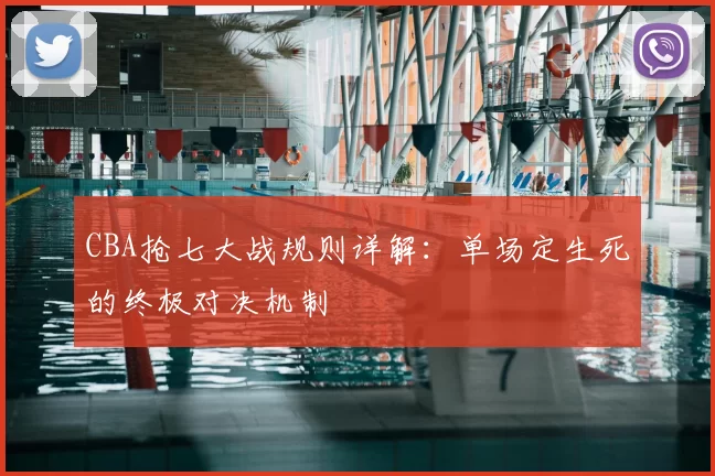 CBA抢七大战规则详解:单场定生死的终极对决机制