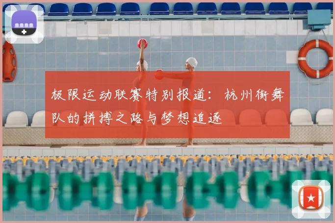 极限运动联赛特别报道:杭州街舞队的拼搏之路与梦想追逐