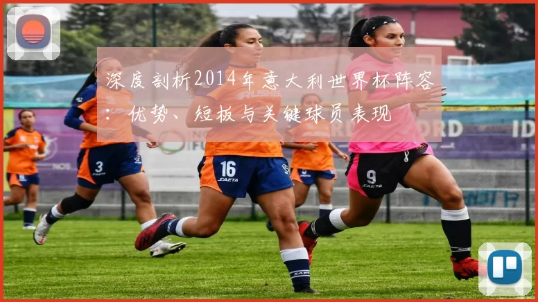深度剖析2014年意大利世界杯阵容:优势、短板与关键球员表现