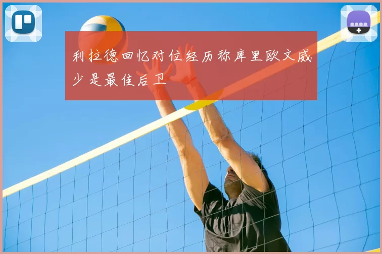 利拉德回忆对位经历称库里欧文威少是最佳后卫
