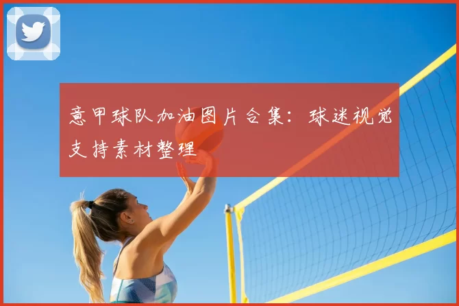 意甲球队加油图片合集:球迷视觉支持素材整理