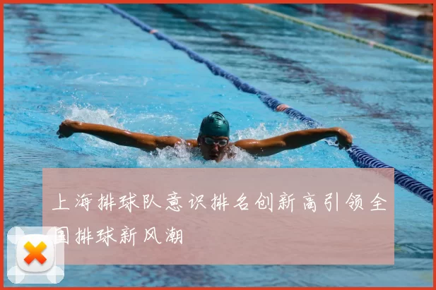上海排球队意识排名创新高引领全国排球新风潮