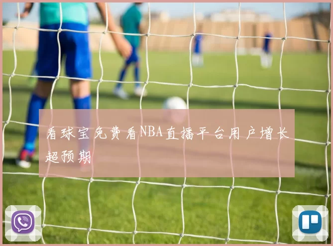 看球宝免费看NBA直播平台用户增长超预期