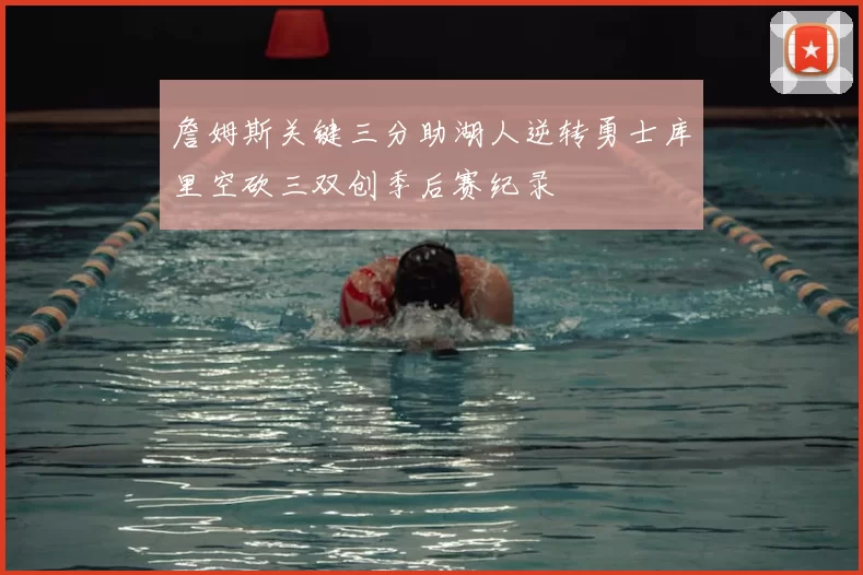 詹姆斯关键三分助湖人逆转勇士库里空砍三双创季后赛纪录