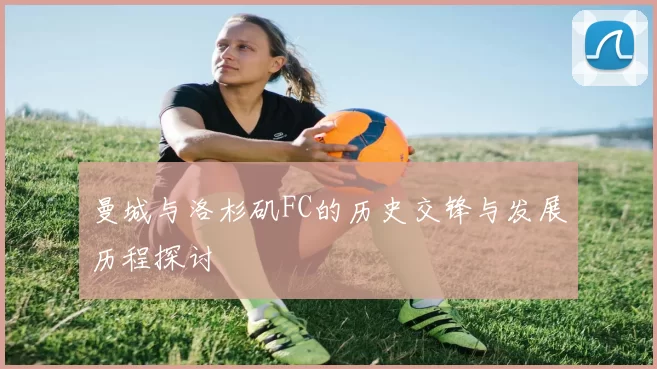 曼城与洛杉矶FC的历史交锋与发展历程探讨