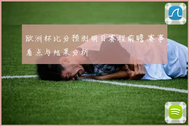欧洲杯比分预测明日赛程前瞻 赛事看点与结果分析