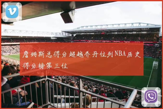 詹姆斯总得分超越乔丹位列NBA历史得分榜第三位