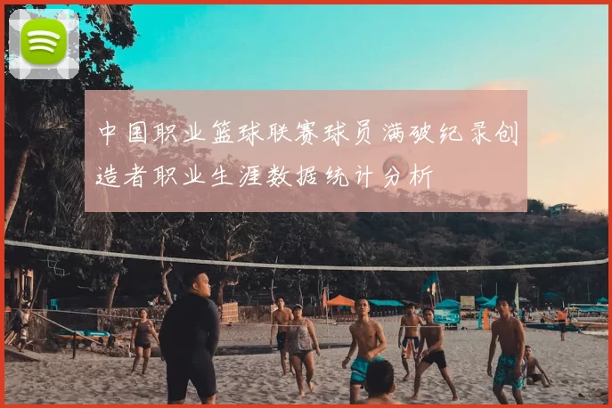 中国职业篮球联赛球员满破纪录创造者职业生涯数据统计分析