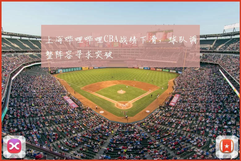 上海哔哩哔哩CBA战绩下滑,球队调整阵容寻求突破