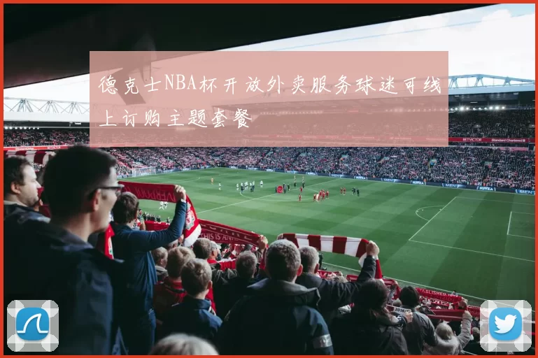 德克士NBA杯开放外卖服务球迷可线上订购主题套餐
