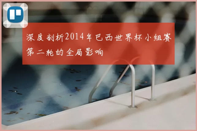 深度剖析2014年巴西世界杯小组赛第二轮的全局影响
