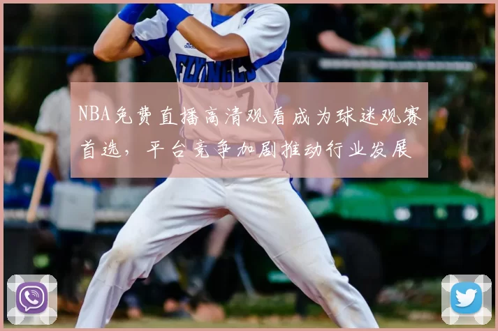 NBA免费直播高清观看成为球迷观赛首选，平台竞争加剧推动行业发展