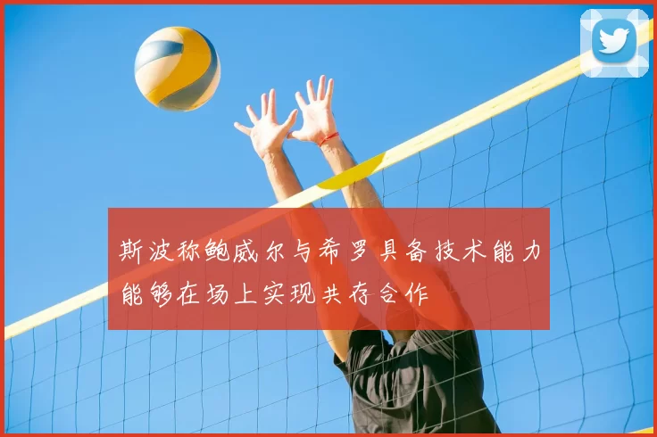 斯波称鲍威尔与希罗具备技术能力能够在场上实现共存合作