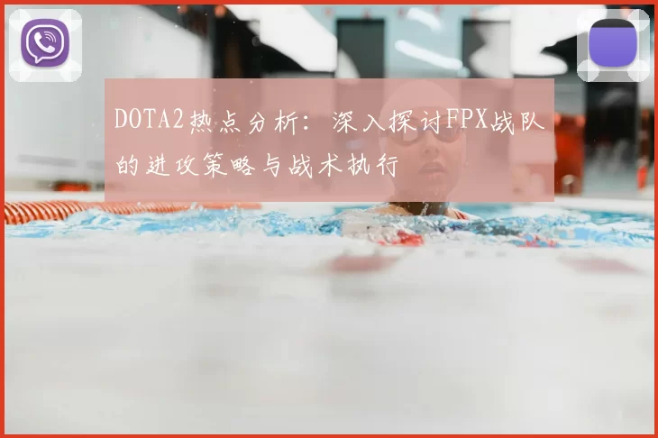 DOTA2热点分析：深入探讨FPX战队的进攻策略与战术执行