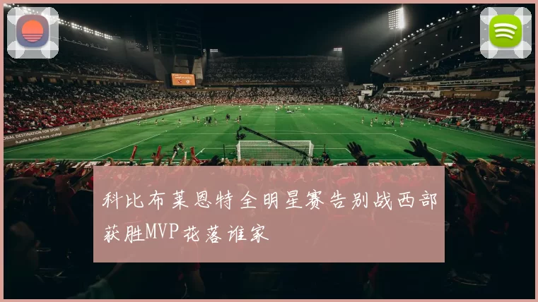 科比布莱恩特全明星赛告别战西部获胜MVP花落谁家
