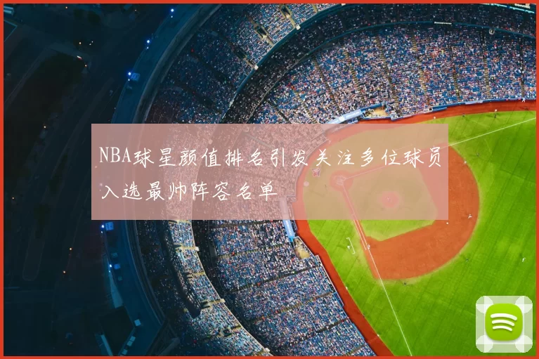 NBA球星颜值排名引发关注多位球员入选最帅阵容名单