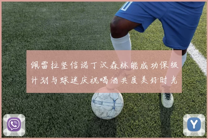 佩雷拉坚信诺丁汉森林能成功保级计划与球迷庆祝喝酒共度美好时光