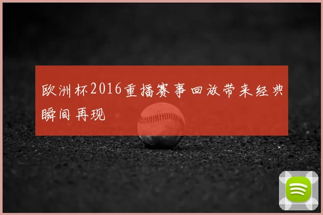 欧洲杯2016重播赛事回放带来经典瞬间再现