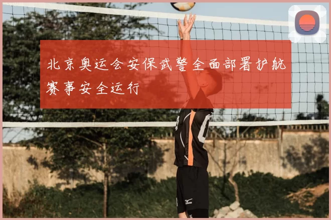 北京奥运会安保武警全面部署护航赛事安全运行