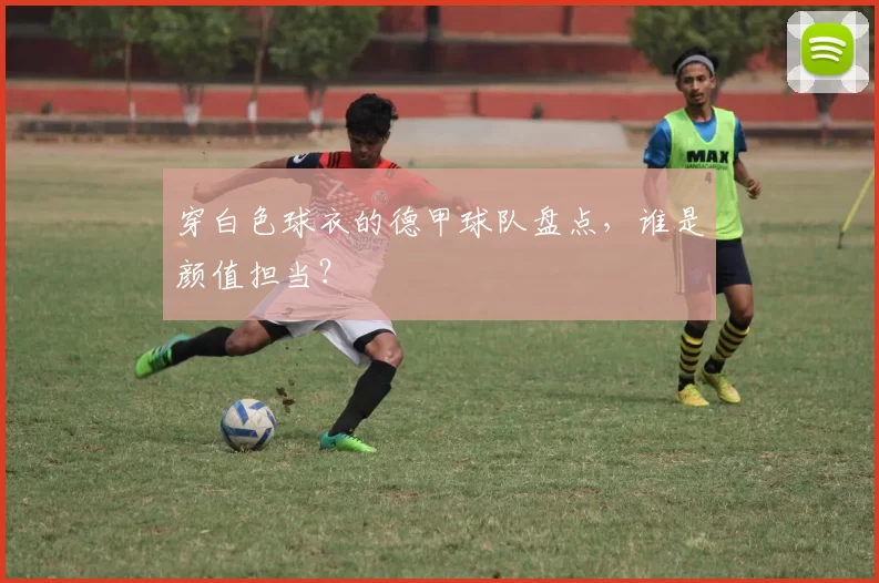 穿白色球衣的德甲球队盘点，谁是颜值担当？