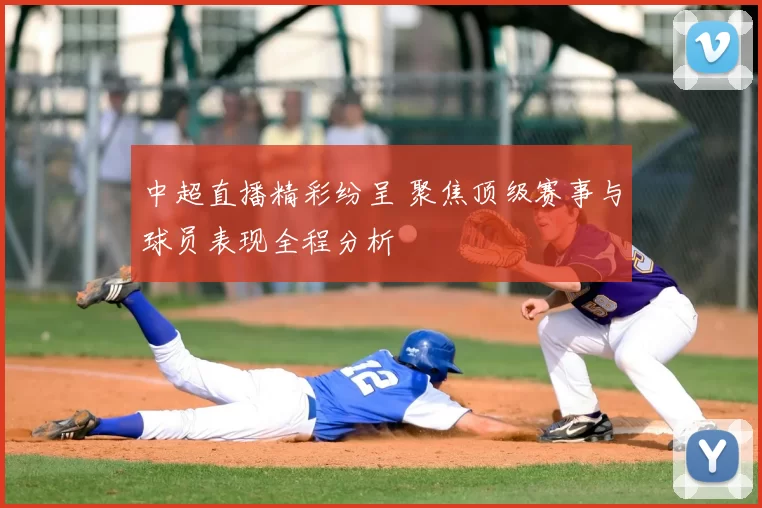 中超直播精彩纷呈 聚焦顶级赛事与球员表现全程分析