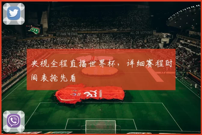 央视全程直播世界杯,详细赛程时间表抢先看