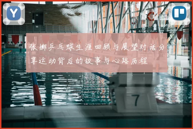 张娜乒乓球生涯回顾与展望对话分享运动背后的故事与心路历程