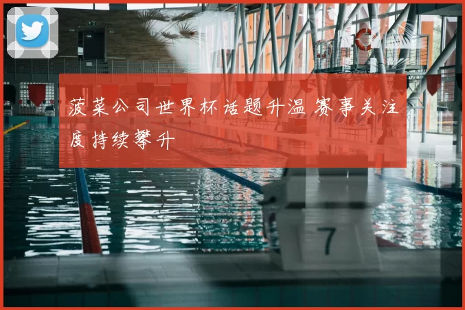 菠菜公司世界杯话题升温 赛事关注度持续攀升