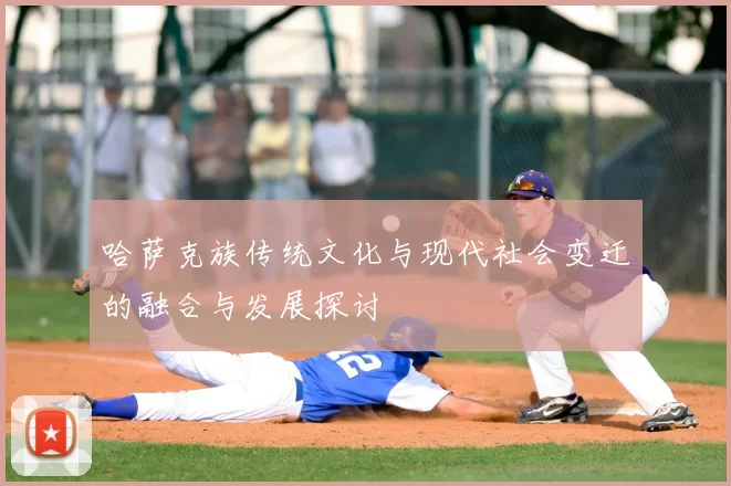 哈萨克族传统文化与现代社会变迁的融合与发展探讨