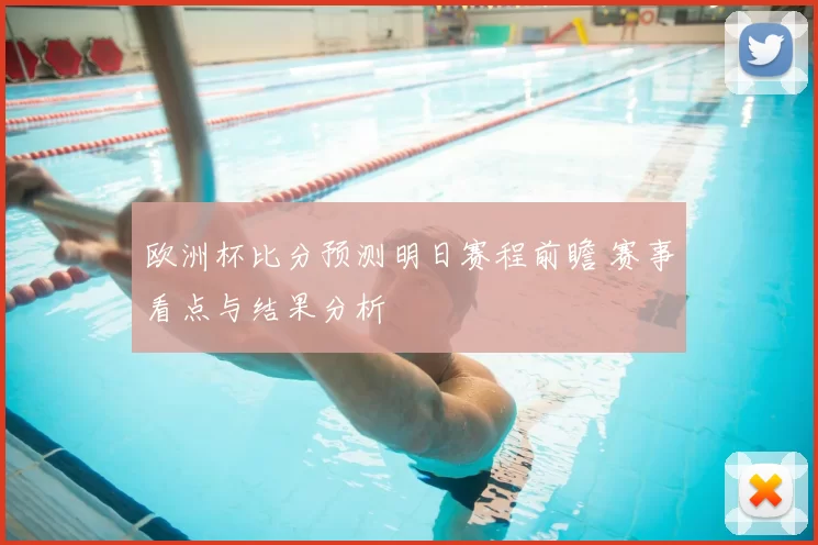 欧洲杯比分预测明日赛程前瞻 赛事看点与结果分析