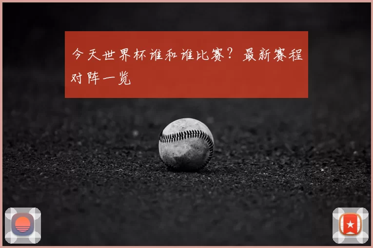 今天世界杯谁和谁比赛?最新赛程对阵一览