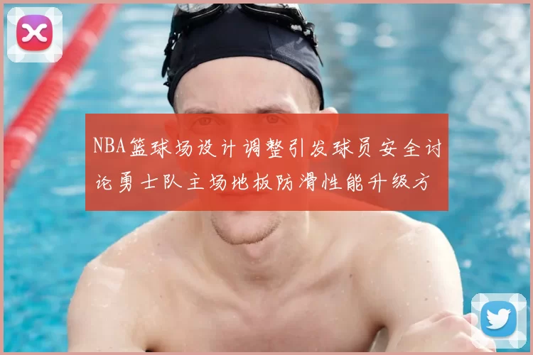 NBA篮球场设计调整引发球员安全讨论勇士队主场地板防滑性能升级方案公布