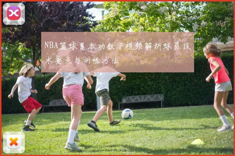 NBA篮球基本功教学视频解析球员技术要点与训练方法