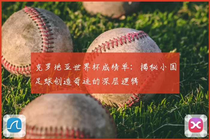 克罗地亚世界杯成绩单:揭秘小国足球创造奇迹的深层逻辑