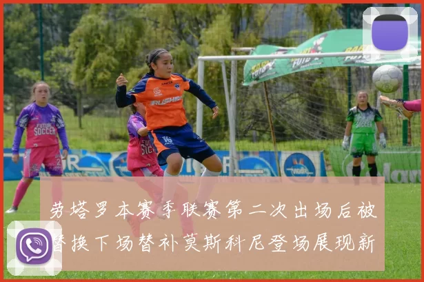 劳塔罗本赛季联赛第二次出场后被替换下场替补莫斯科尼登场展现新机会