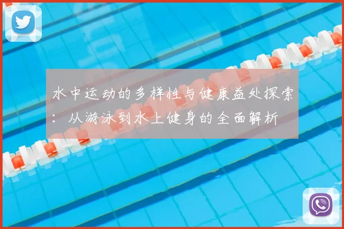 水中运动的多样性与健康益处探索:从游泳到水上健身的全面解析
