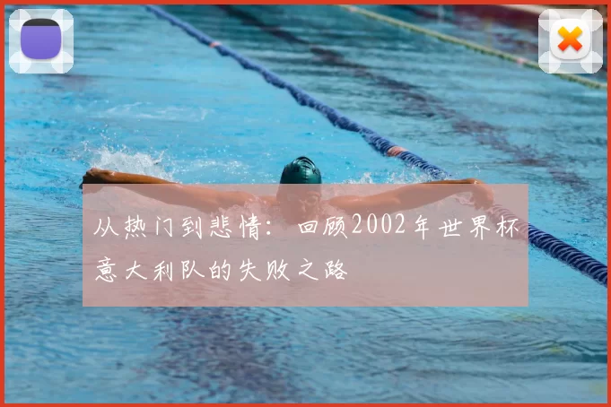 从热门到悲情:回顾2002年世界杯意大利队的失败之路