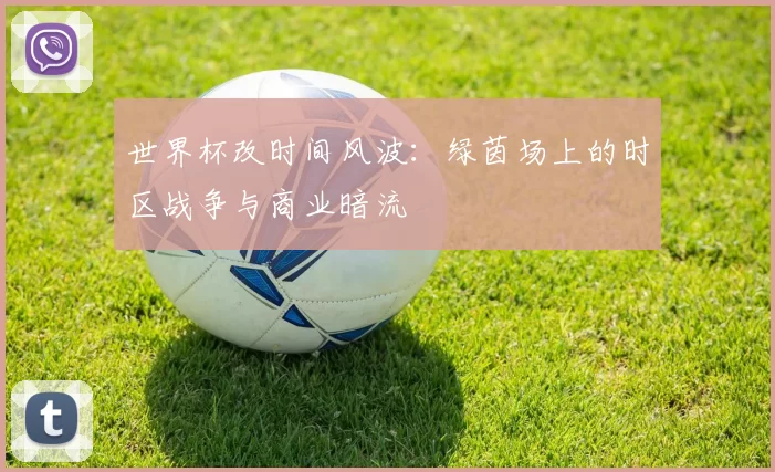 世界杯改时间风波:绿茵场上的时区战争与商业暗流