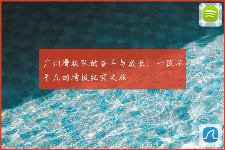 广州滑板队的奋斗与成长:一段不平凡的滑板纪实之旅