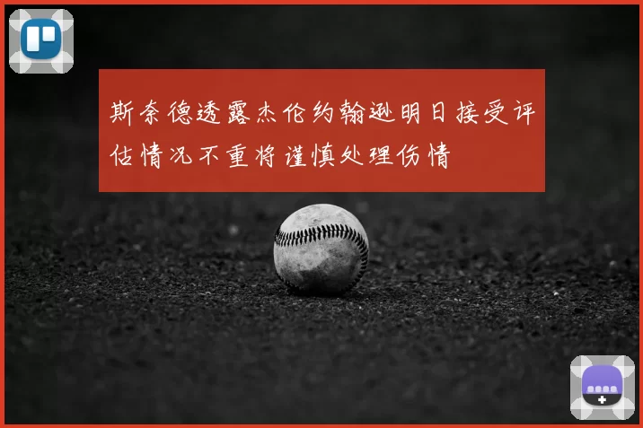 斯奈德透露杰伦约翰逊明日接受评估情况不重将谨慎处理伤情