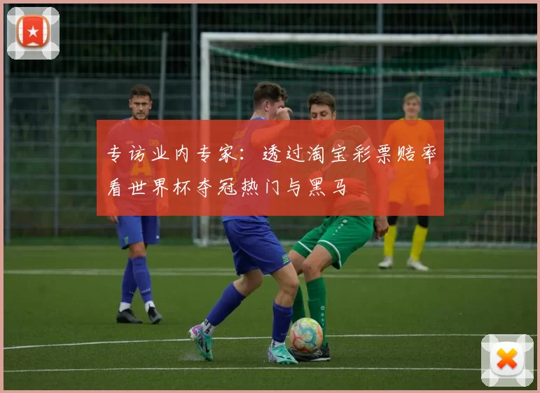 专访业内专家:透过淘宝彩票赔率看世界杯夺冠热门与黑马