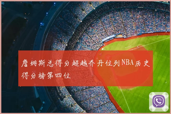 詹姆斯总得分超越乔丹位列NBA历史得分榜第四位
