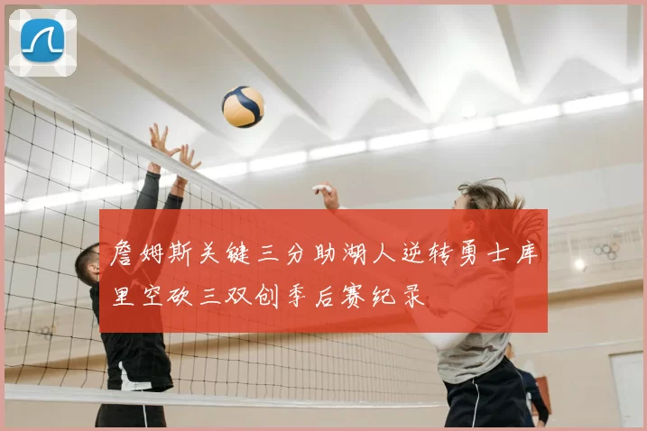 詹姆斯关键三分助湖人逆转勇士库里空砍三双创季后赛纪录