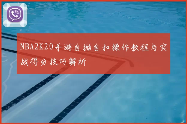 NBA2K20手游自抛自扣操作教程与实战得分技巧解析