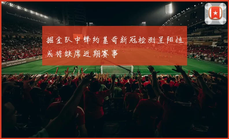 掘金队中锋约基奇新冠检测呈阳性或将缺席近期赛事