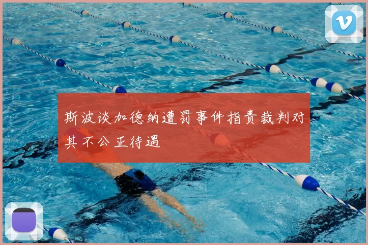 斯波谈加德纳遭罚事件指责裁判对其不公正待遇