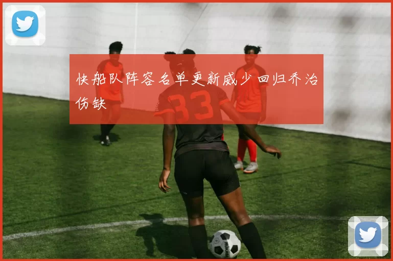 快船队阵容名单更新威少回归乔治伤缺
