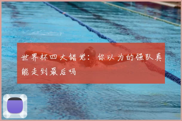 世界杯四大错觉:你以为的强队真能走到最后吗