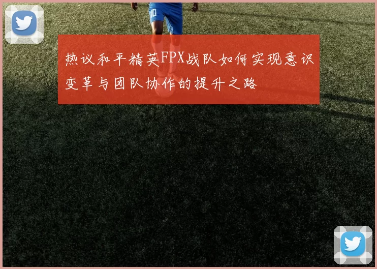 热议和平精英FPX战队如何实现意识变革与团队协作的提升之路